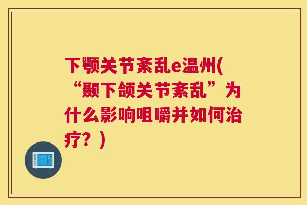 下颚关节紊乱e温州(“颞下颌关节紊乱”为什么影响咀嚼并如何治疗？)