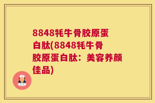 8848牦牛骨胶原蛋白肽(8848牦牛骨胶原蛋白肽：美容养颜佳品)