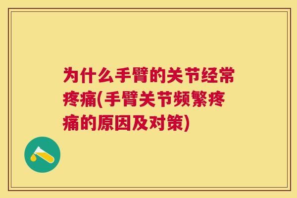 为什么手臂的关节经常疼痛(手臂关节频繁疼痛的原因及对策)