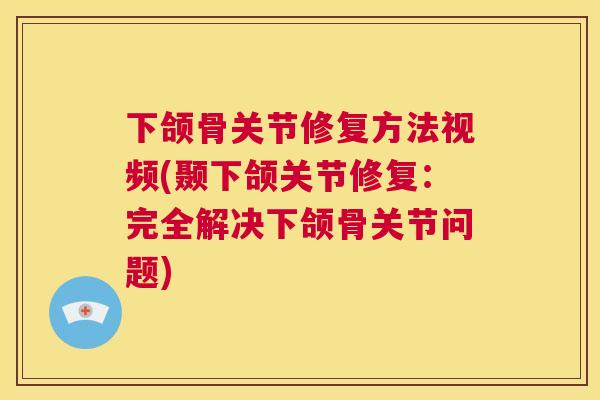 下颌骨关节修复方法视频(颞下颌关节修复：完全解决下颌骨关节问题)