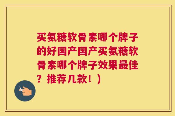 买氨糖软骨素哪个牌子的好国产国产买氨糖软骨素哪个牌子效果最佳？推荐几款！)