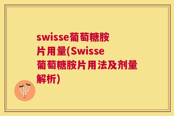 swisse葡萄糖胺片用量(Swisse葡萄糖胺片用法及剂量解析)