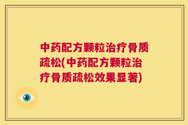 中药配方颗粒治疗骨质疏松(中药配方颗粒治疗骨质疏松效果显著)