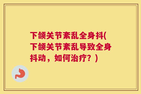 下颌关节紊乱全身抖(下颌关节紊乱导致全身抖动，如何治疗？)