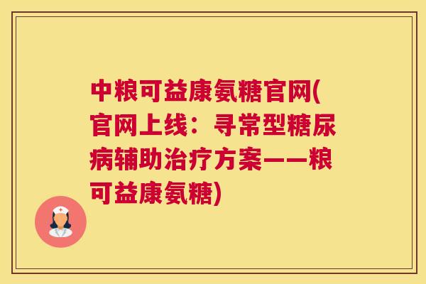 中粮可益康氨糖官网(官网上线：寻常型糖尿病辅助治疗方案——粮可益康氨糖)