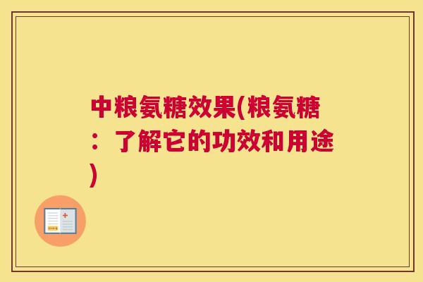 中粮氨糖效果(粮氨糖：了解它的功效和用途)
