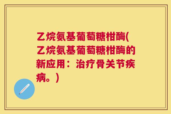 乙烷氨基葡萄糖柑酶(乙烷氨基葡萄糖柑酶的新应用：治疗骨关节疾病。)