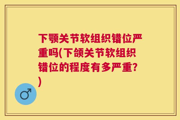 下颚关节软组织错位严重吗(下颌关节软组织错位的程度有多严重？)