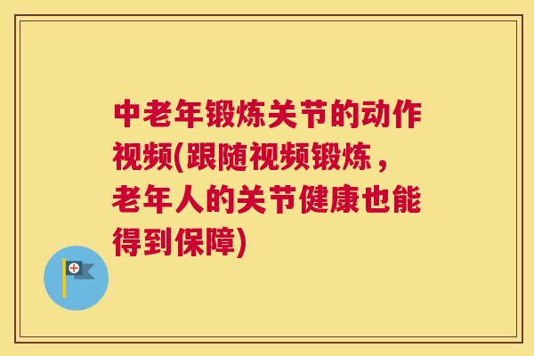 中老年锻炼关节的动作视频(跟随视频锻炼，老年人的关节健康也能得到保障)