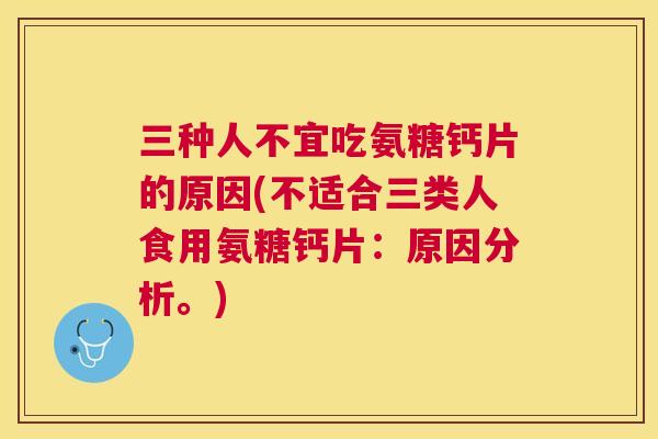 三种人不宜吃氨糖钙片的原因(不适合三类人食用氨糖钙片：原因分析。)