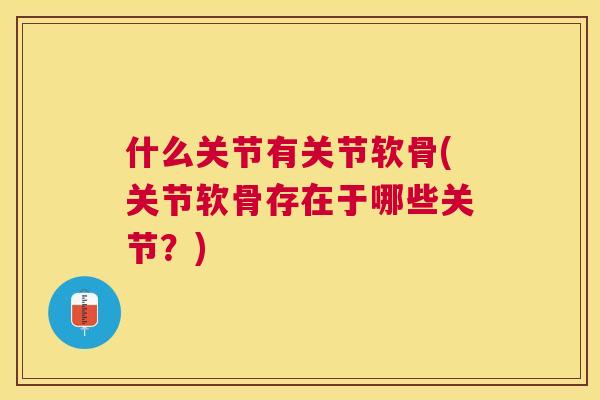 什么关节有关节软骨(关节软骨存在于哪些关节？)