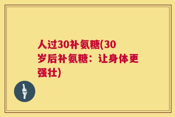 人过30补氨糖(30岁后补氨糖：让身体更强壮)