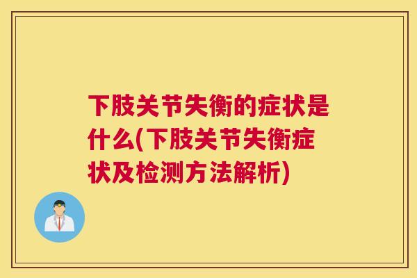下肢关节失衡的症状是什么(下肢关节失衡症状及检测方法解析)