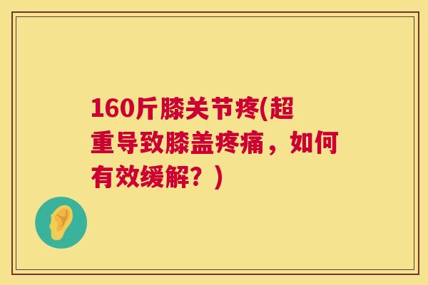 160斤膝关节疼(超重导致膝盖疼痛，如何有效缓解？)