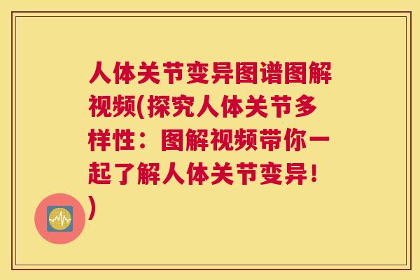 人体关节变异图谱图解视频(探究人体关节多样性:图解视频带你一起了解人体关节变异!) 人体关节变异图谱图解视频(探究人体关节多样性:图解视频带你一起了解人体关节变异!)