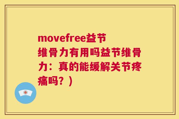 movefree益节维骨力有用吗益节维骨力：真的能缓解关节疼痛吗？)