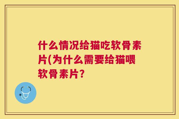 什么情况给猫吃软骨素片(为什么需要给猫喂软骨素片？