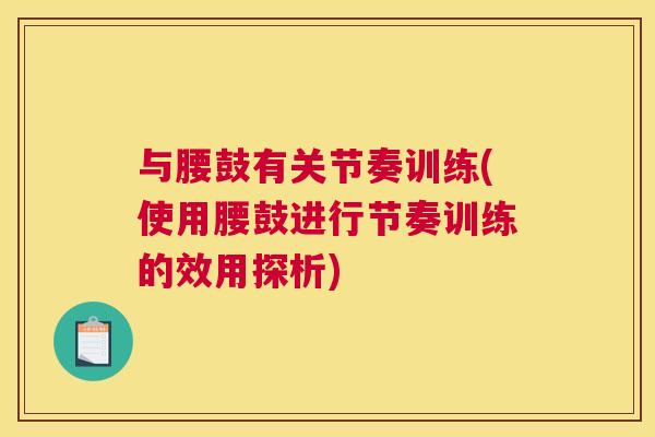 与腰鼓有关节奏训练(使用腰鼓进行节奏训练的效用探析)