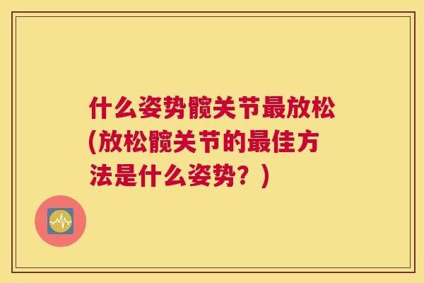 什么姿势髋关节最放松(放松髋关节的最佳方法是什么姿势？)