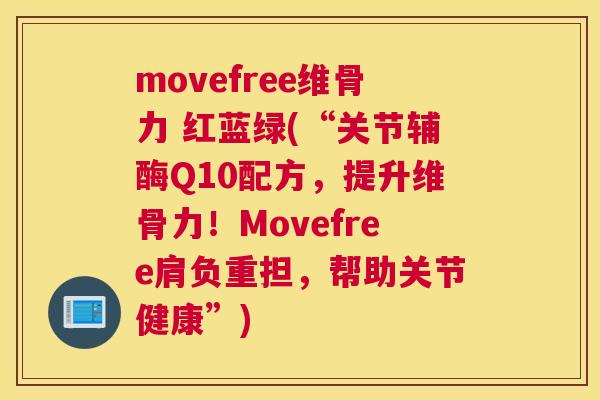 movefree维骨力 红蓝绿(“关节辅酶Q10配方，提升维骨力！Movefree肩负重担，帮助关节健康”)