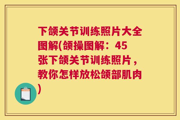 下颌关节训练照片大全图解(颌操图解：45张下颌关节训练照片，教你怎样放松颌部肌肉)