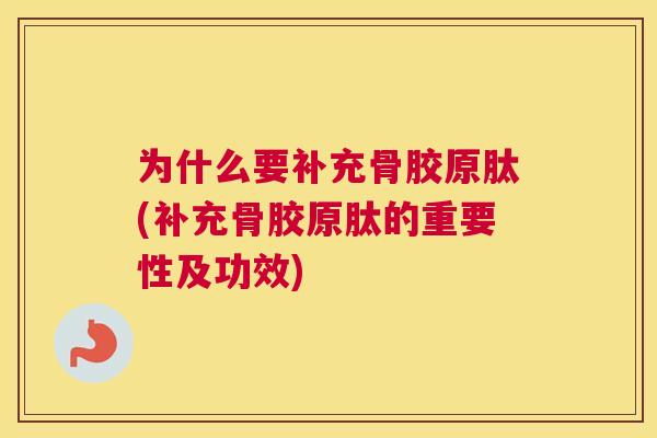 为什么要补充骨胶原肽(补充骨胶原肽的重要性及功效)
