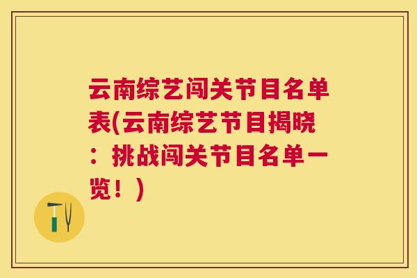 云南综艺闯关节目名单表(云南综艺节目揭晓：挑战闯关节目名单一览！)
