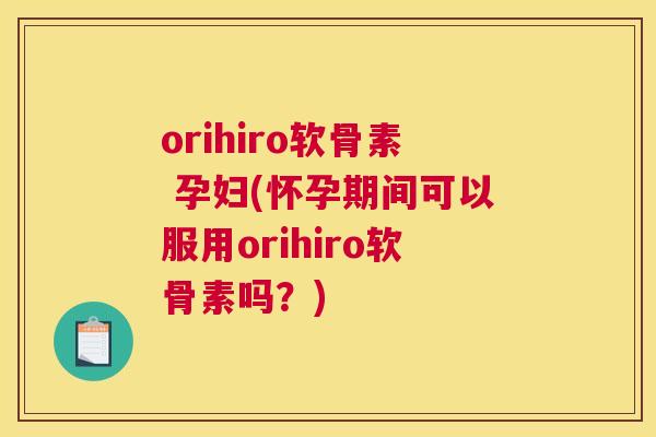 orihiro软骨素 孕妇(怀孕期间可以服用orihiro软骨素吗？)