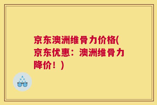 京东澳洲维骨力价格(京东优惠：澳洲维骨力降价！)