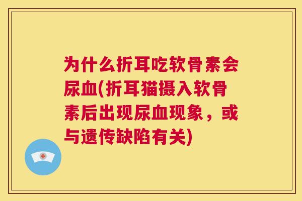 为什么折耳吃软骨素会尿血(折耳猫摄入软骨素后出现尿血现象，或与遗传缺陷有关)
