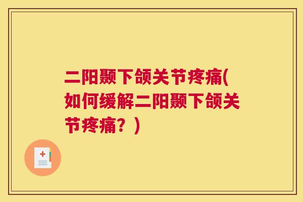 二阳颞下颌关节(如何缓解二阳颞下颌关节?) 二阳颞下颌关节(如何缓解二阳颞下颌关节?)