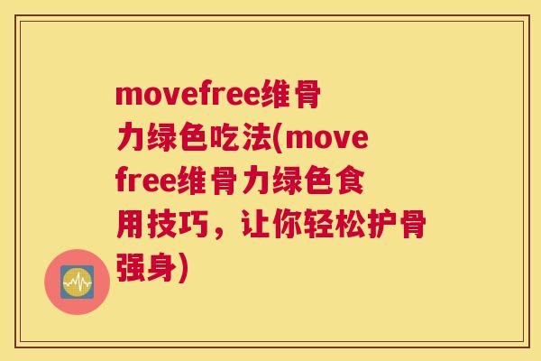 movefree维骨力绿色吃法(movefree维骨力绿色食用技巧，让你轻松护骨强身)