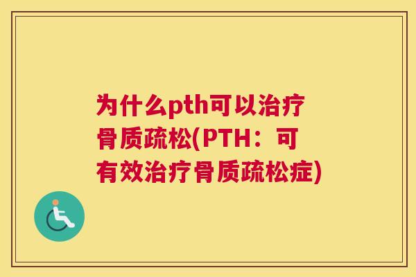 为什么pth可以治疗骨质疏松(PTH：可有效治疗骨质疏松症)