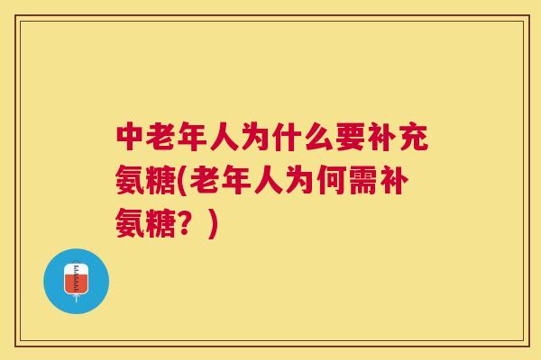 中老年人为什么要补充氨糖(老年人为何需补氨糖？)