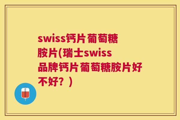 swiss钙片葡萄糖胺片(瑞士swiss品牌钙片葡萄糖胺片好不好？)