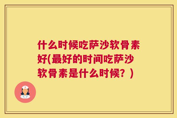 什么时候吃萨沙软骨素好(最好的时间吃萨沙软骨素是什么时候？)