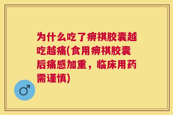 为什么吃了痹祺胶囊越吃越痛(食用痹祺胶囊后痛感加重，临床用药需谨慎)