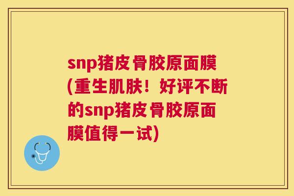 snp猪皮骨胶原面膜(重生肌肤！好评不断的snp猪皮骨胶原面膜值得一试)