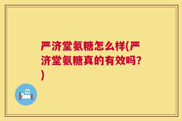 严济堂氨糖怎么样(严济堂氨糖真的有效吗？)