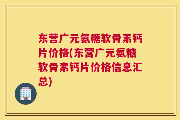 东营广元氨糖软骨素钙片价格(东营广元氨糖软骨素钙片价格信息汇总) 东营广元氨糖软骨素钙片价格(东营广元氨糖软骨素钙片价格信息汇总)