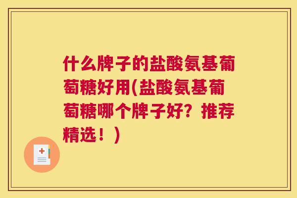 什么牌子的盐酸氨基葡萄糖好用(盐酸氨基葡萄糖哪个牌子好？推荐精选！)