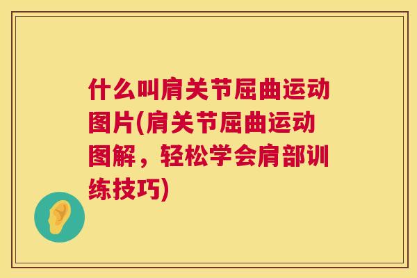 什么叫肩关节屈曲运动图片(肩关节屈曲运动图解，轻松学会肩部训练技巧)