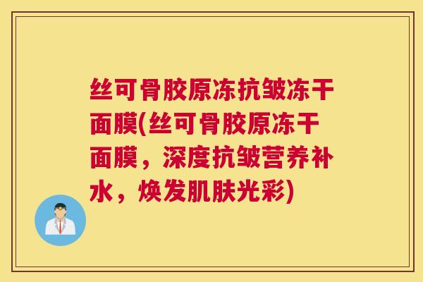 丝可骨胶原冻抗皱冻干面膜(丝可骨胶原冻干面膜，深度抗皱营养补水，焕发肌肤光彩)