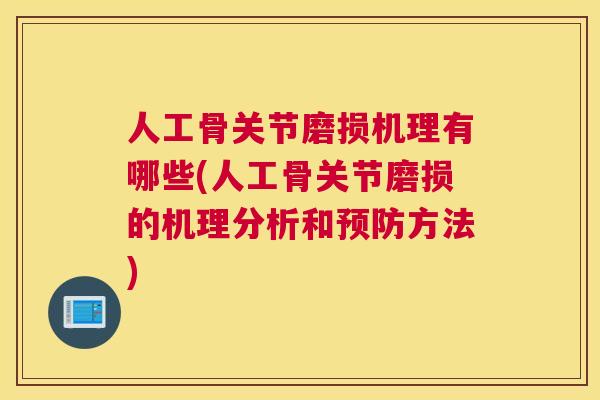 人工骨关节磨损机理有哪些(人工骨关节磨损的机理分析和预防方法)