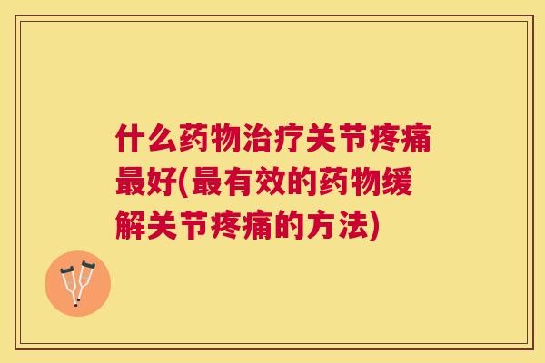 什么关节好(有效的缓解关节的方法) 什么关节好(有效的缓解关节的方法)