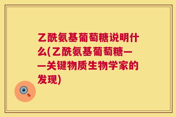 乙酰氨基葡萄糖说明什么(乙酰氨基葡萄糖——关键物质生物学家的发现)