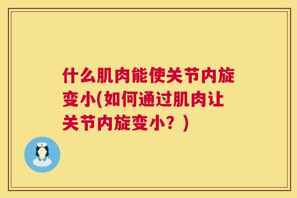 什么肌肉能使关节内旋变小(如何通过肌肉让关节内旋变小？)
