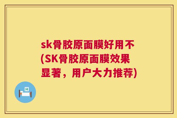 sk骨胶原面膜好用不(SK骨胶原面膜效果显著，用户大力推荐)