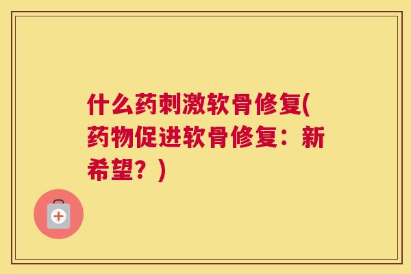 什么药刺激软骨修复(药物促进软骨修复：新希望？)
