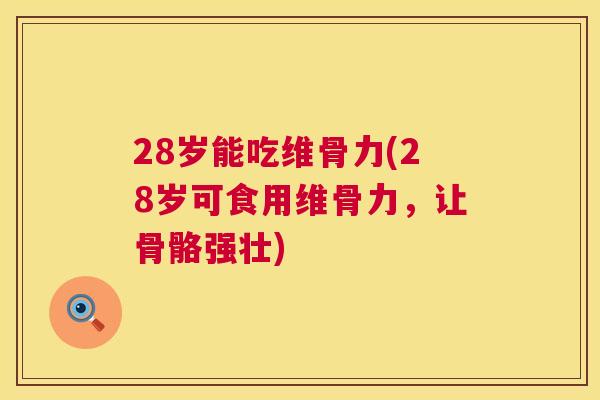 28岁能吃维骨力(28岁可食用维骨力，让骨骼强壮)